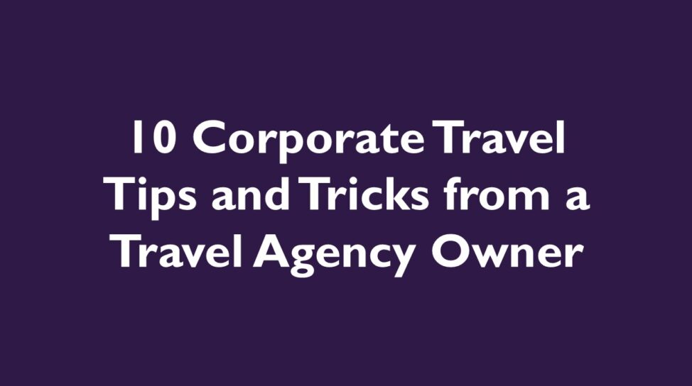 10 Corporate Travel Tips and Tricks from a Travel Agency Owner