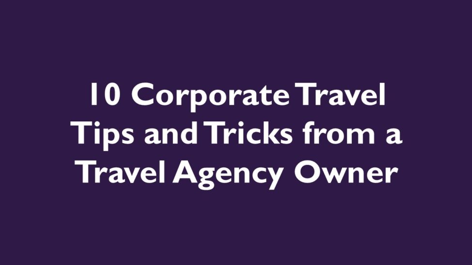 10 Corporate Travel Tips and Tricks from a Travel Agency Owner